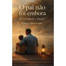O-PAI-NAO-FOI-EMBORA:-Cura-Para-a-Alma-Quando-Deus-se-Revela-Como-Pai