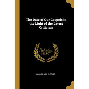 The-Date-of-Our-Gospels-in-the-Light-of-the-Latest-Criticism