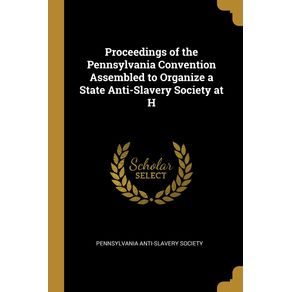 Proceedings-of-the-Pennsylvania-Convention-Assembled-to-Organize-a-State-Anti-Slavery-Society-at-H