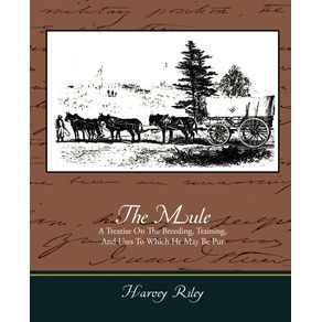 The-Mule---A-Treatise-on-the-Breeding-Training-and-Uses-to-Which-He-May-Be-Put