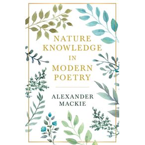 Nature-Knowledge-In-Modern-Poetry-Being-Chapters-On-Tennyson-Wordsworth-Matthew-Arnold-And-Lowell-As-Exponents-Of-Nature-Study