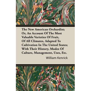 The-New-American-Orchardist--Or-An-Account-Of-The-Most-Valuable-Varieties-Of-Fruit-Of-All-Climates-Adapted-To-Cultivation-In-The-United-States--With-Their-History-Modes-Of-Culture-Management-Uses-Etc.