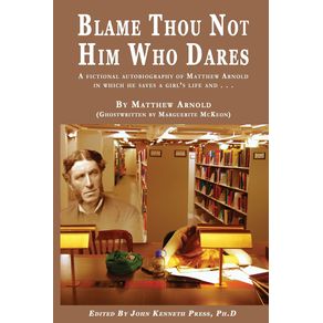 BLAME-THOU-NOT-HIM-WHO-DARES--A-Fictional-Autobiography-of-Matthew-Arnold-In-Which-He-Saves-a-Girls-Life-and-.-.-.