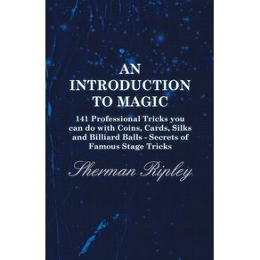 An-Introduction-to-Magic---141-Professional-Tricks-You-Can-Do-with-Coins-Cards-Silks-and-Billiard-Balls---Secrets-of-Famous-Stage-Tricks
