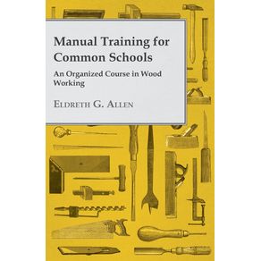 Manual-Training-for-Common-Schools---An-Organized-Course-in-Wood-Working