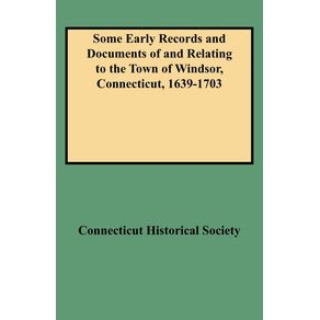 Some-Early-Records-and-Documents-of-and-Relating-to-the-Town-of-Windsor-Connecticut-1639-1703