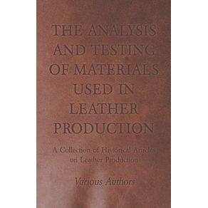 The-Analysis-and-Testing-of-Materials-Used-in-Leather-Production---A-Collection-of-Historical-Articles-on-Leather-Production