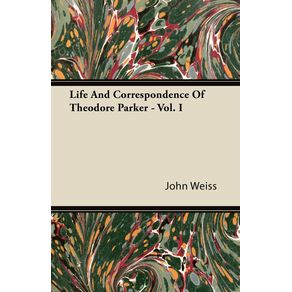 Life-and-Correspondence-of-Theodore-Parker---Vol.-I