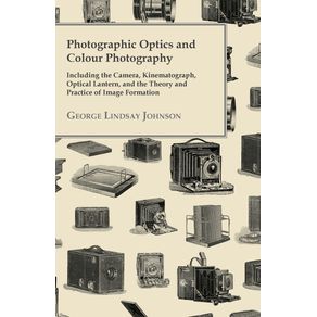 Photographic-Optics-And-Colour-Photography---Including-The-Camera-Kinematograph-Optical-Lantern-And-The-Theory-And-Practice-Of-Image-Formation
