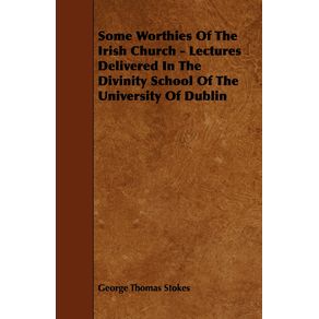 Some-Worthies-of-the-Irish-Church---Lectures-Delivered-in-the-Divinity-School-of-the-University-of-Dublin