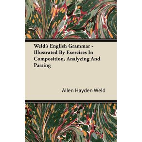 Welds-English-Grammar---Illustrated-By-Exercises-In-Composition-Analyzing-And-Parsing