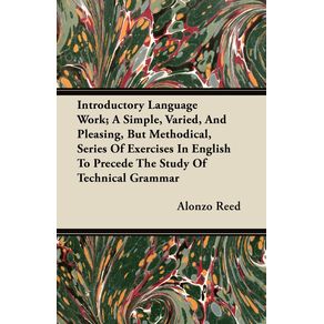 Introductory-Language-Work--A-Simple-Varied-And-Pleasing-But-Methodical-Series-Of-Exercises-In-English-To-Precede-The-Study-Of-Technical-Grammar