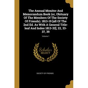 The-Annual-Monitor-And-Memorandum-Book--or-Obituary-Of-The-Members-Of-The-Society-Of-Friends-.-1813-19--all-Of-The-2nd-Ed.-As-With-A-General-Title-leaf-And-Index-1813-32--22-33-37-39--Volume-1