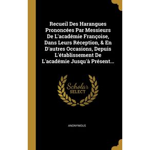 Recueil-Des-Harangues-Prononcees-Par-Messieurs-De-Lacademie-Francoise-Dans-Leurs-Reception---En-Dautres-Occasions-Depuis-Letablissement-De-Lacademie-Jusqua-Present...