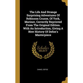 The-Life-And-Strange-Surprising-Adventures-Of-Robinson-Crusoe-Of-York-Mariner-Correctly-Reprinted-From-The-Original-Edition.-With-An-Introduction-Giving-A-New-History-Of-Defoes-Masterpiece