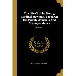 The-Life-Of-John-Henry-Cardinal-Newman-Based-On-His-Private-Journals-And-Correspondence--Volume-1