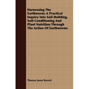 Harnessing-the-Earthworm--A-Practical-Inquiry-Into-Soil-Building-Soil-Conditioning-and-Plant-Nutrition-Through-the-Action-of-Earthworms