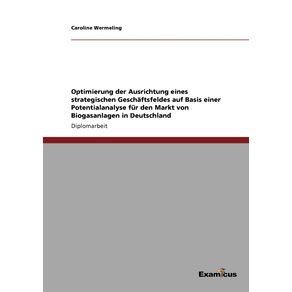 Optimierung-der-Ausrichtung-eines-strategischen-Geschaftsfeldes-auf-Basis-einer-Potentialanalyse-fur-den-Markt-von-Biogasanlagen-in-Deutschland
