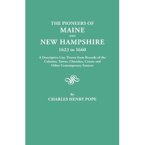 The-Pioneers-of-Maine-and-New-Hampshire-1623-to-1660.-a-Descriptive-List-Drawn-from-Records-of-the-Colonies-Towns-Churches-Courts-and-Other-Conte