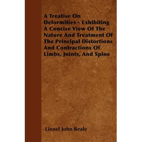 A-Treatise-On-Deformities---Exhibiting-A-Concise-View-Of-The-Nature-And-Treatment-Of-The-Principal-Distortions-And-Contractions-Of-Limbs-Joints-And-Spine