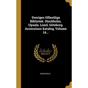 Sveriges-Offentliga-Bibliotek.-Stockholm.-Upsala.-Lund.-Goteborg.-Accessions-katalog-Volume-14...