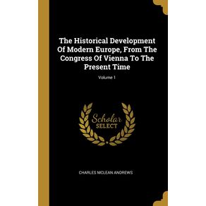 The-Historical-Development-Of-Modern-Europe-From-The-Congress-Of-Vienna-To-The-Present-Time--Volume-1
