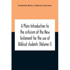 A-Plain-Introduction-To-The-Criticism-Of-The-New-Testament-For-The-Use-Of-Biblical-Students--Volume-I-