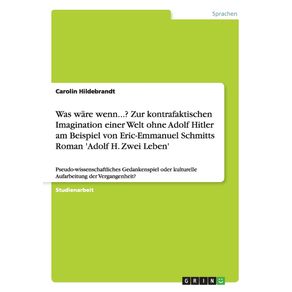 Was-ware-wenn...--Zur-kontrafaktischen-Imagination-einer-Welt-ohne-Adolf-Hitler-am-Beispiel-von-Eric-Emmanuel-Schmitts-Roman-Adolf-H.-Zwei-Leben